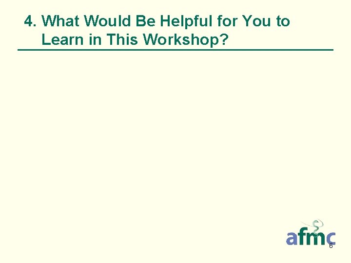 4. What Would Be Helpful for You to Learn in This Workshop? 6 