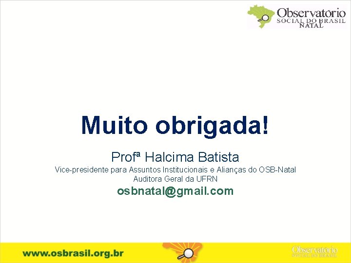 Muito obrigada! Profª Halcima Batista Vice-presidente para Assuntos Institucionais e Alianças do OSB-Natal Auditora