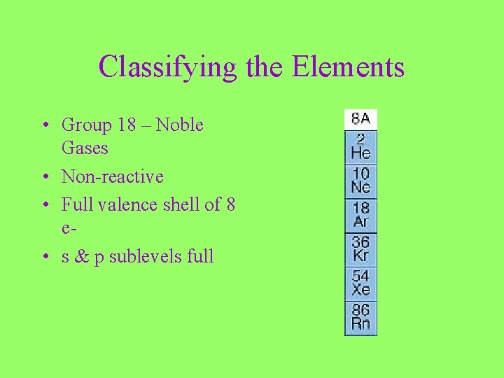 Classifying the Elements • Group 18 – Noble Gases • Non-reactive • Full valence