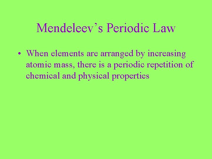 Mendeleev’s Periodic Law • When elements are arranged by increasing atomic mass, there is