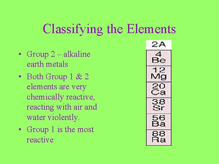 Classifying the Elements • Group 2 – alkaline earth metals • Both Group 1
