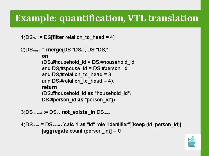 Example: quantification, VTL translation 1)DSfilter : = DS[filter relation_to_head = 4] 2)DSmerge : =