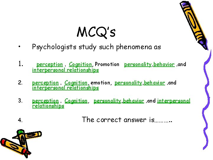 MCQ’s • Psychologists study such phenomena as 1. perception , Cognition, Promotion personality, behavior MCQ’s • Psychologists study such phenomena as 1. perception , Cognition, Promotion personality, behavior
