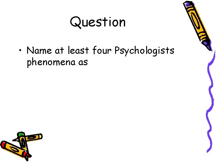 Question • Name at least four Psychologists phenomena as Question • Name at least four Psychologists phenomena as