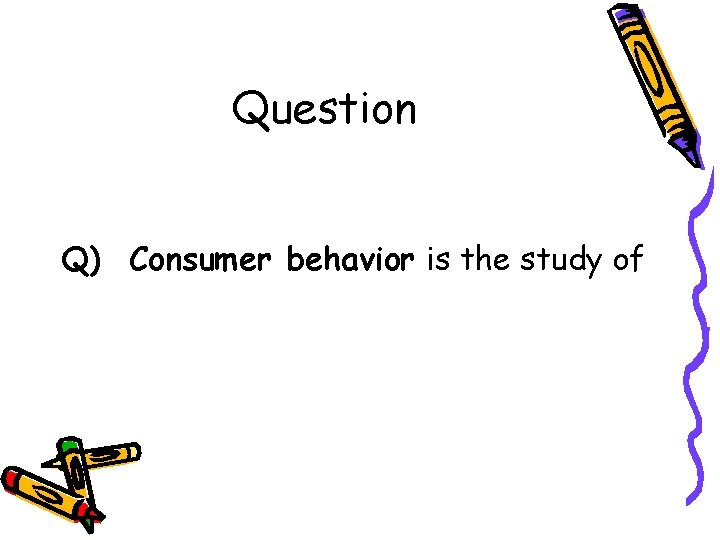 Question Q) Consumer behavior is the study of Question Q) Consumer behavior is the study of