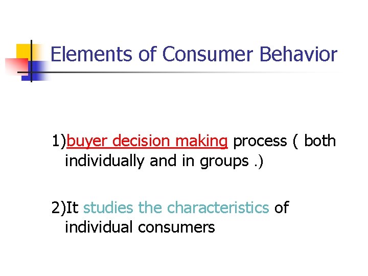 Elements of Consumer Behavior 1)buyer decision making process ( both individually and in groups. Elements of Consumer Behavior 1)buyer decision making process ( both individually and in groups.