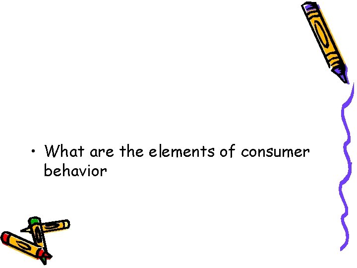 • What are the elements of consumer behavior • What are the elements of consumer behavior