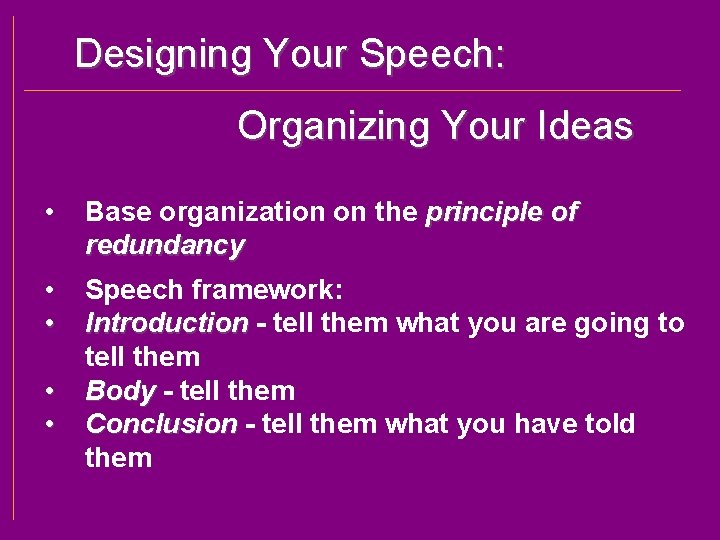 Designing Your Speech: Organizing Your Ideas • Base organization on the principle of redundancy
