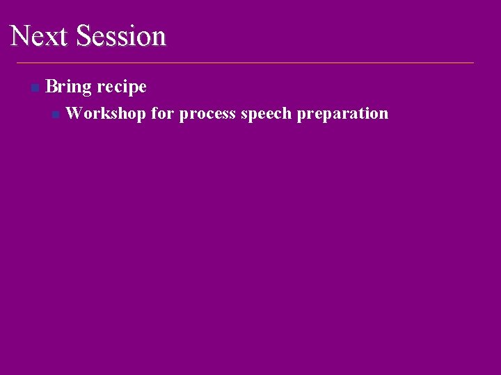 Next Session n Bring recipe n Workshop for process speech preparation 