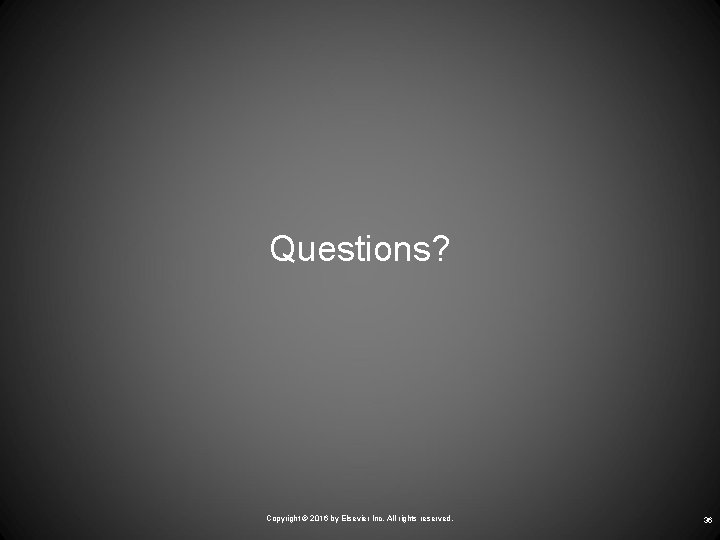 Questions? Copyright © 2016 by Elsevier Inc. All rights reserved. 36 