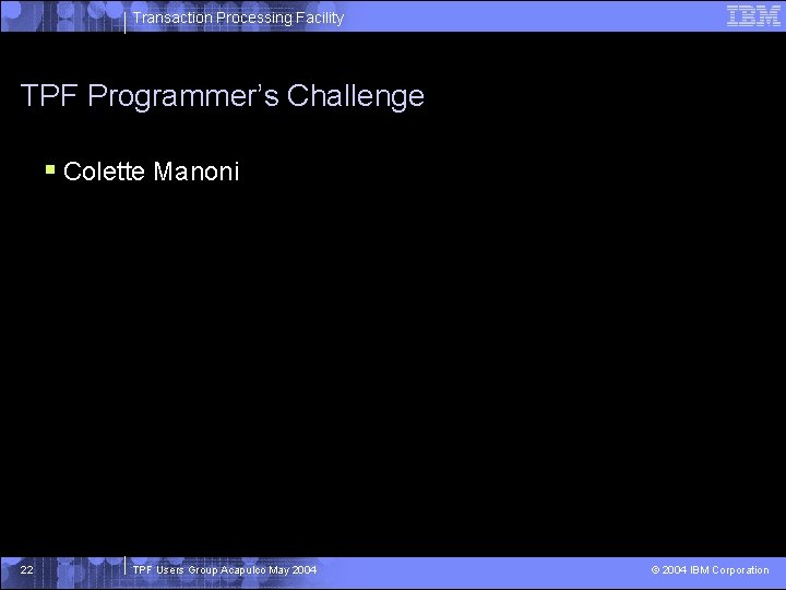 Transaction Processing Facility TPF Programmer’s Challenge § Colette Manoni 22 TPF Users Group Acapulco