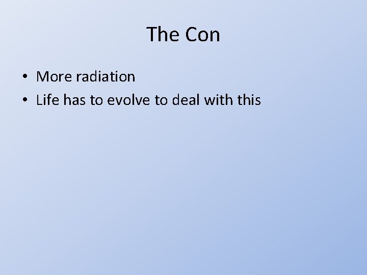 The Con • More radiation • Life has to evolve to deal with this