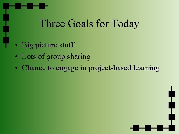 Three Goals for Today • Big picture stuff • Lots of group sharing •