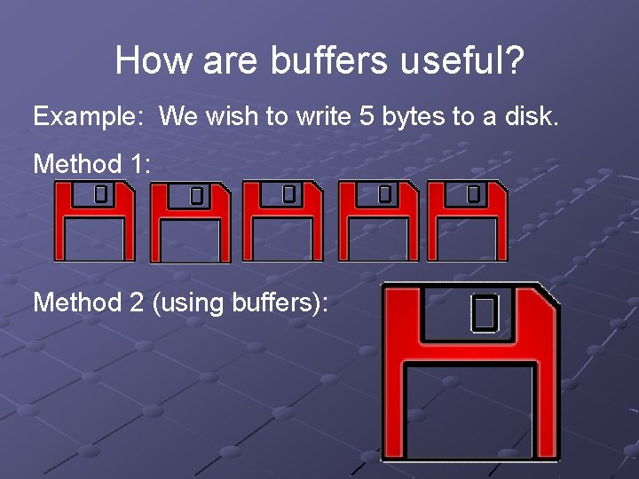 How are buffers useful? Example: We wish to write 5 bytes to a disk.
