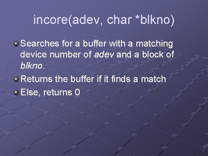 incore(adev, char *blkno) Searches for a buffer with a matching device number of adev