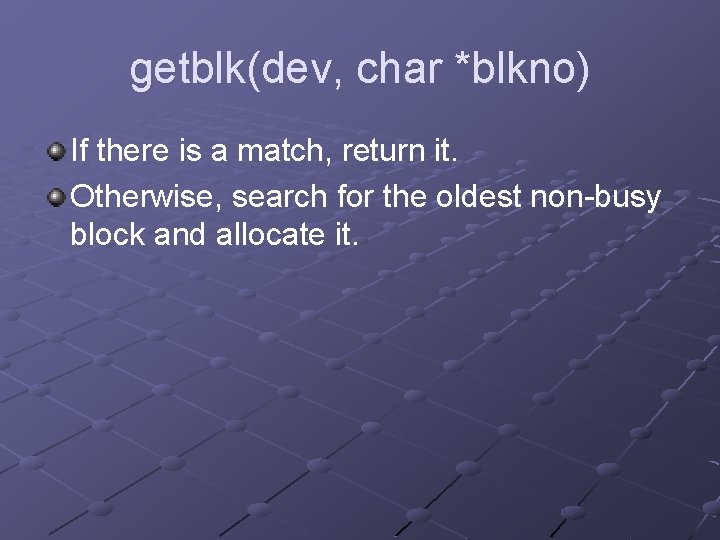 getblk(dev, char *blkno) If there is a match, return it. Otherwise, search for the