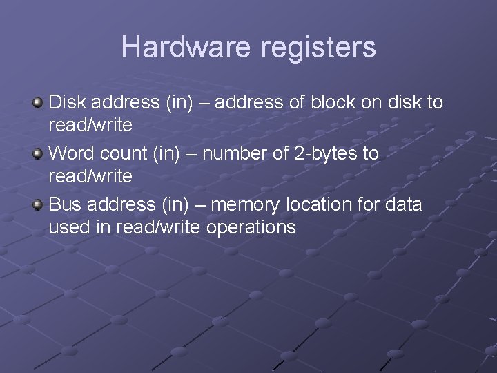 Hardware registers Disk address (in) – address of block on disk to read/write Word