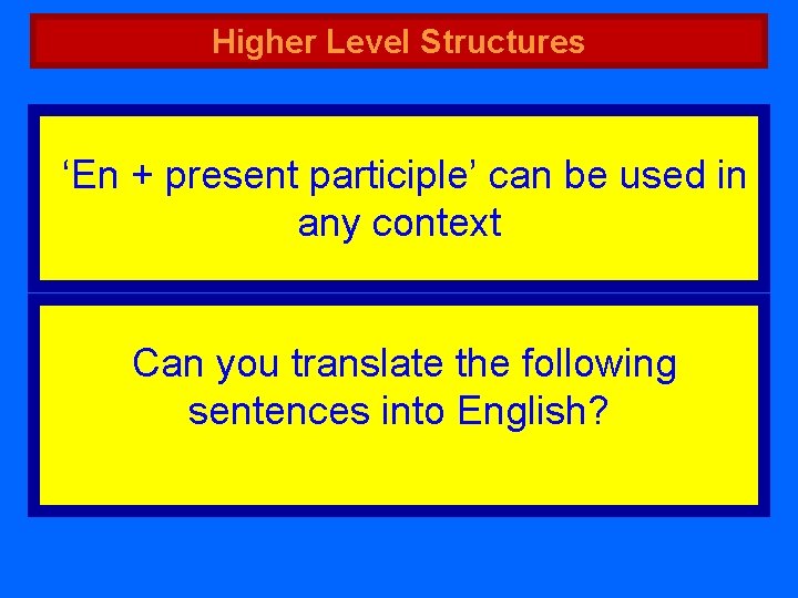 Higher Level Structures ‘En + present participle’ can be used in any context Can