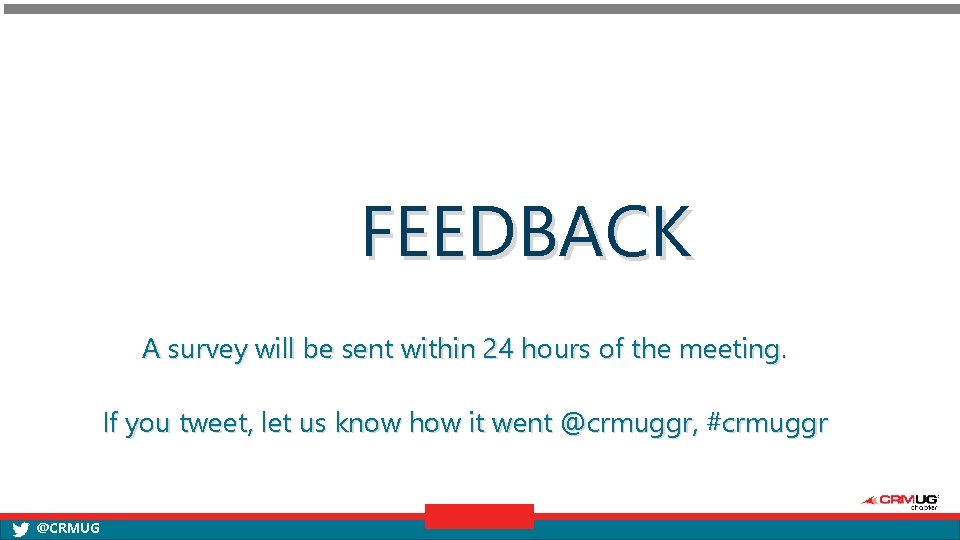 FEEDBACK A survey will be sent within 24 hours of the meeting. If you