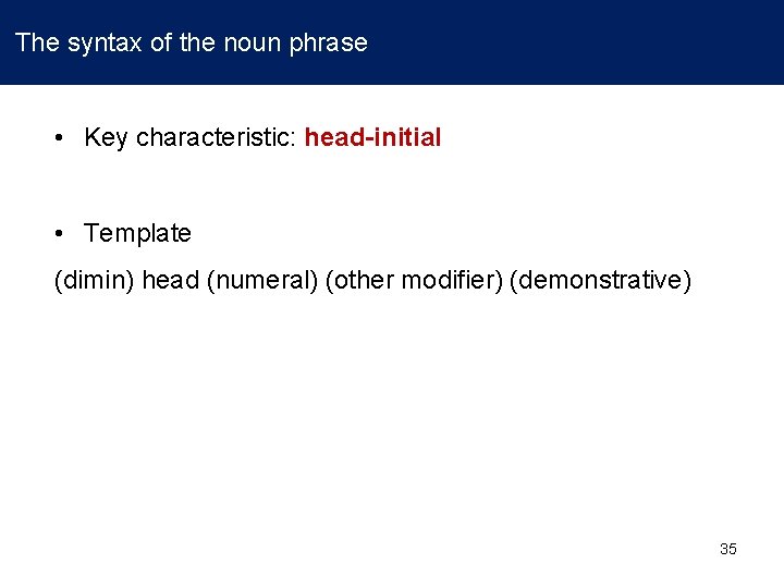  The syntax of the noun phrase • Key characteristic: head-initial • Template (dimin)