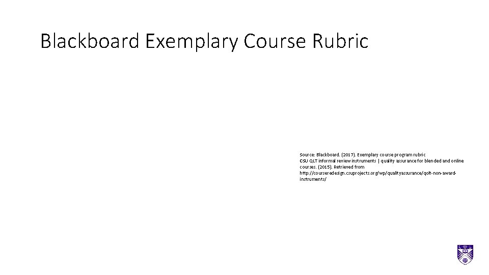 Blackboard Exemplary Course Rubric Source: Blackboard. (2017). Exemplary course program rubric CSU QLT informal