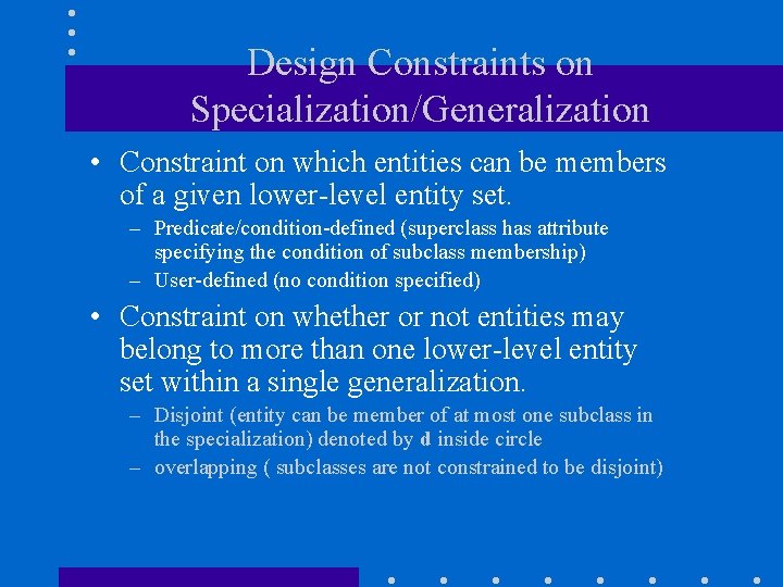 Design Constraints on Specialization/Generalization • Constraint on which entities can be members of a