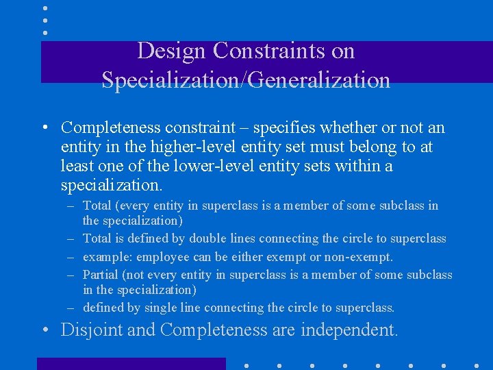 Design Constraints on Specialization/Generalization • Completeness constraint – specifies whether or not an entity