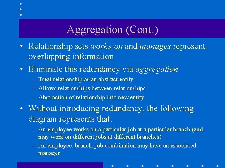 Aggregation (Cont. ) • Relationship sets works-on and manages represent overlapping information • Eliminate