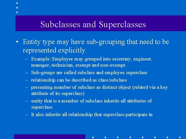 Subclasses and Superclasses • Entity type may have sub-grouping that need to be represented