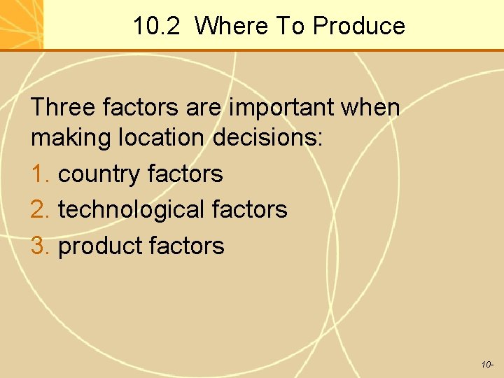 10. 2 Where To Produce Three factors are important when making location decisions: 1.