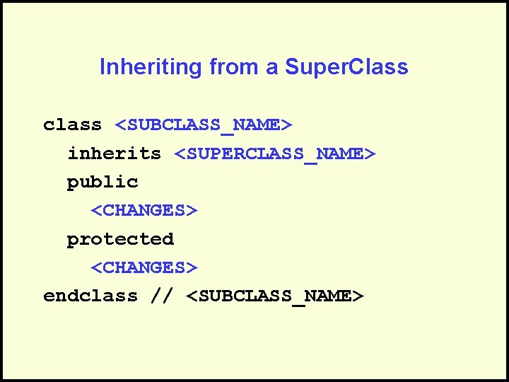 Inheriting from a Super. Class class <SUBCLASS_NAME> inherits <SUPERCLASS_NAME> public <CHANGES> protected <CHANGES> endclass