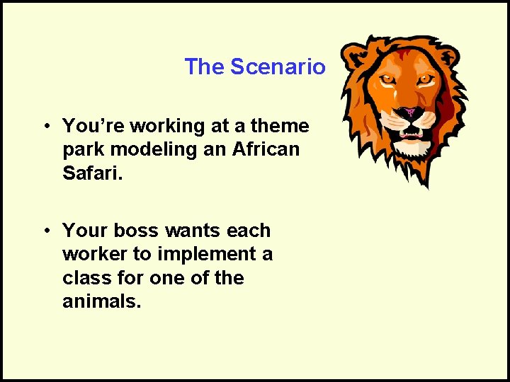 The Scenario • You’re working at a theme park modeling an African Safari. •