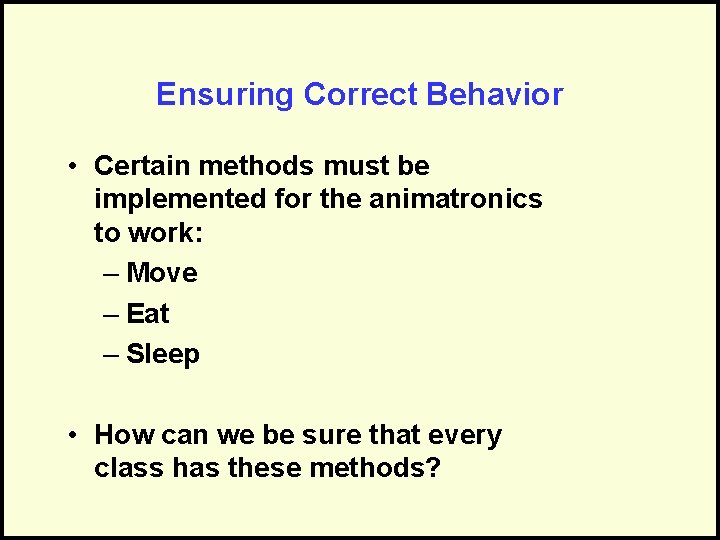 Ensuring Correct Behavior • Certain methods must be implemented for the animatronics to work: