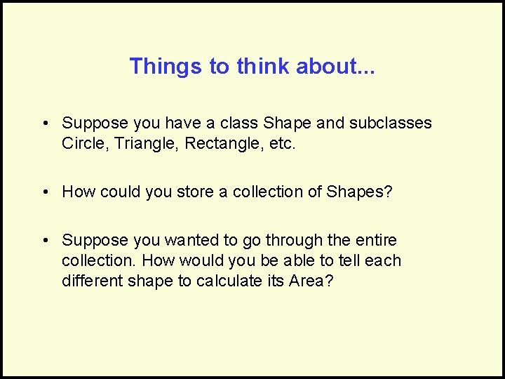 Things to think about. . . • Suppose you have a class Shape and