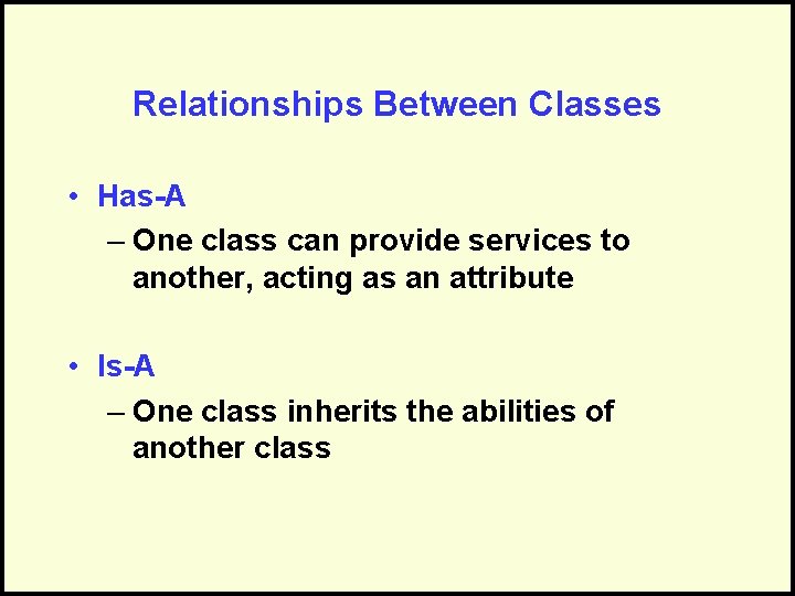 Relationships Between Classes • Has-A – One class can provide services to another, acting