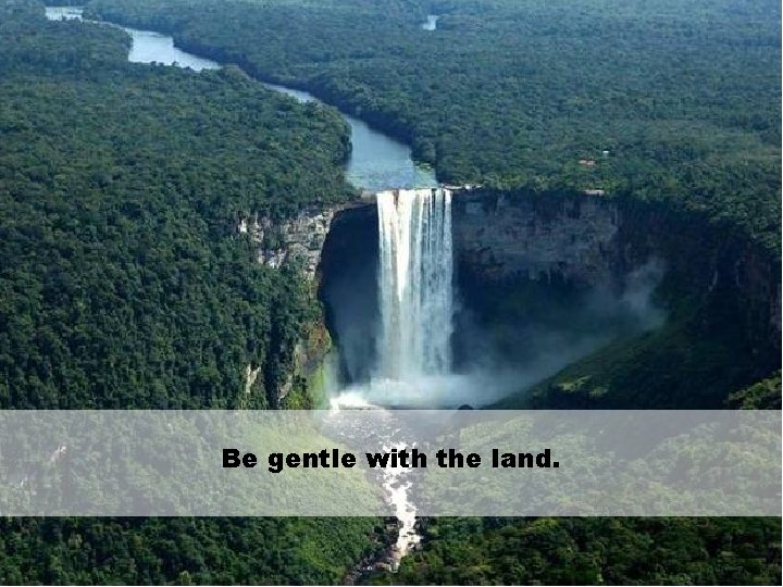 Be gentle with the land. 