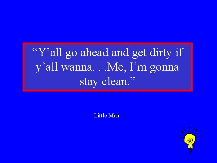 “Y’all go ahead and get dirty if y’all wanna. . . Me, I’m gonna