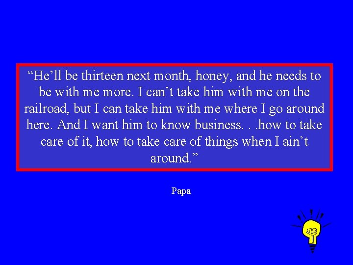 “He’ll be thirteen next month, honey, and he needs to be with me more.