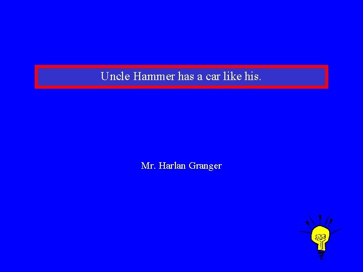 Uncle Hammer has a car like his. Mr. Harlan Granger 