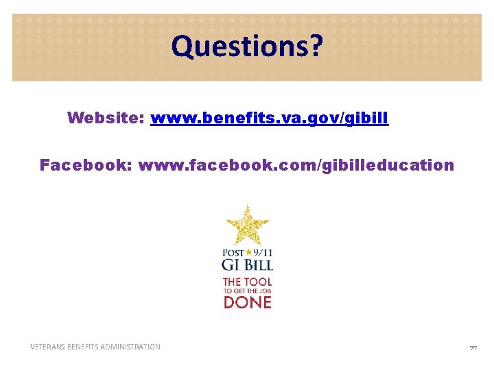 Questions? Website: www. benefits. va. gov/gibill Facebook: www. facebook. com/gibilleducation VETERANS BENEFITS ADMINISTRATION 77