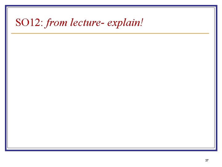 SO 12: from lecture- explain! 37 