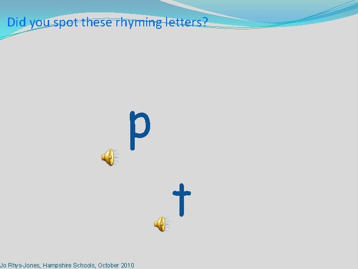 Did you spot these rhyming letters? p Jo Rhys-Jones, Hampshire Schools, October 2010 t