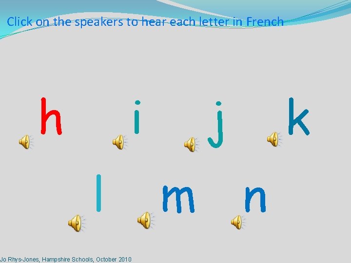 Click on the speakers to hear each letter in French h i l Jo