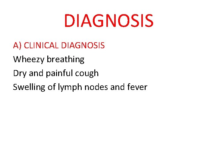 DIAGNOSIS A) CLINICAL DIAGNOSIS Wheezy breathing Dry and painful cough Swelling of lymph nodes