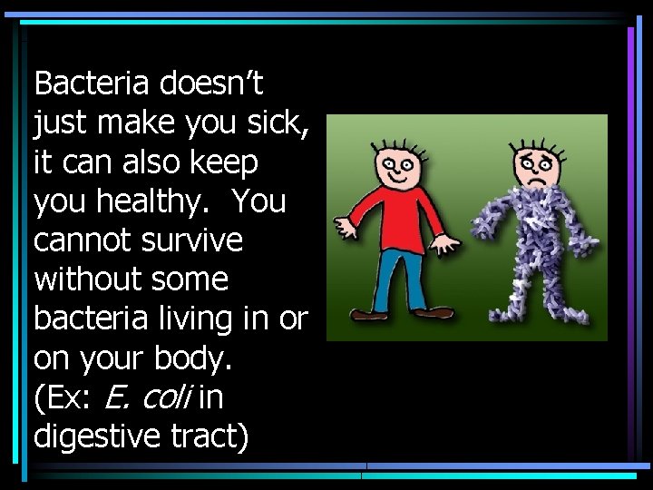 Bacteria doesn’t just make you sick, it can also keep you healthy. You cannot