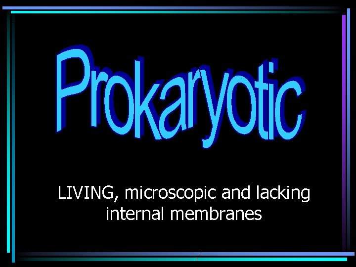 LIVING, microscopic and lacking internal membranes 