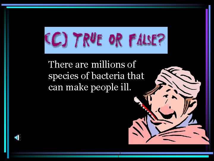 There are millions of species of bacteria that can make people ill. 