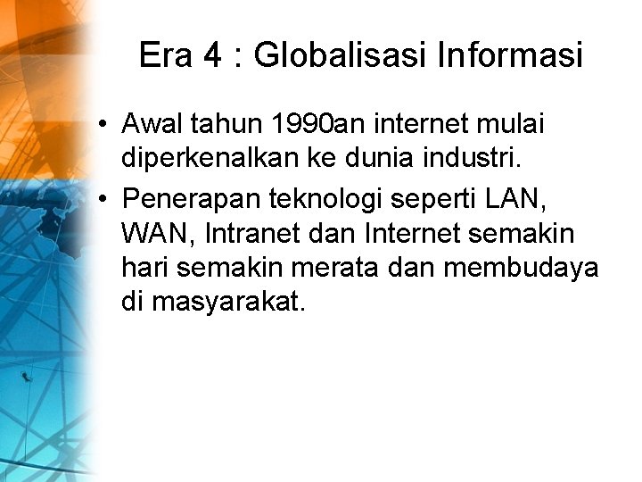 Era 4 : Globalisasi Informasi • Awal tahun 1990 an internet mulai diperkenalkan ke