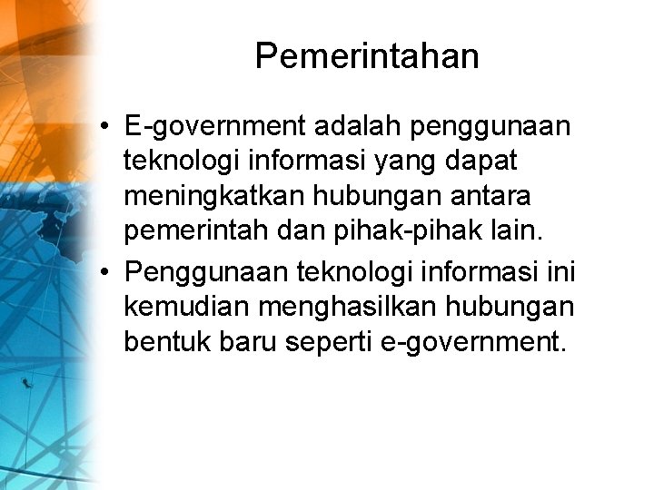 Pemerintahan • E-government adalah penggunaan teknologi informasi yang dapat meningkatkan hubungan antara pemerintah dan