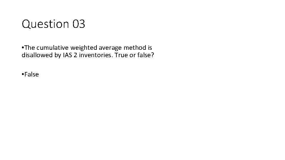 Question 03 • The cumulative weighted average method is disallowed by IAS 2 inventories.